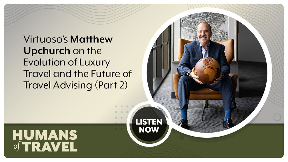 Virtuoso’s Matthew Upchurch on the Evolution of Luxury Travel and the Future of Travel Advising (Part 2)